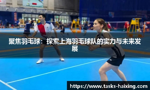 聚焦羽毛球：探索上海羽毛球队的实力与未来发展