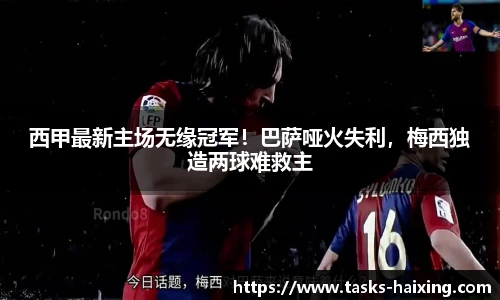 西甲最新主场无缘冠军!巴萨哑火失利,梅西独造两球难救主