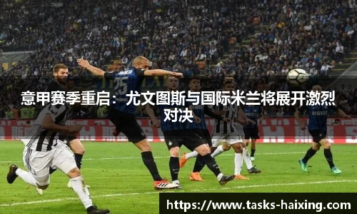 意甲赛季重启:尤文图斯与国际米兰将展开激烈对决