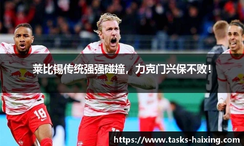 莱比锡传统强强碰撞,力克门兴保不败!