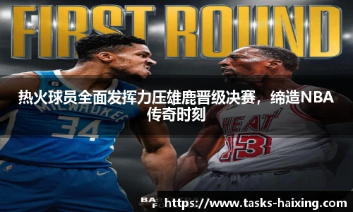 热火球员全面发挥力压雄鹿晋级决赛，缔造NBA传奇时刻
