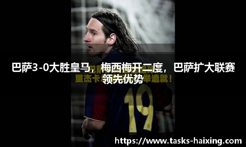 巴萨3-0大胜皇马，梅西梅开二度，巴萨扩大联赛领先优势