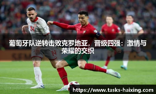 葡萄牙队逆转击败克罗地亚,晋级四强:激情与荣耀的交织