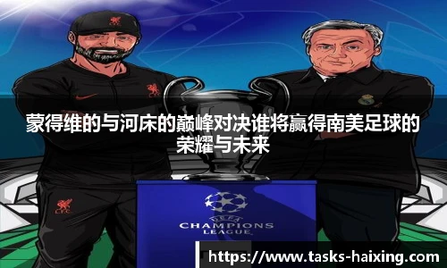 蒙得维的与河床的巅峰对决谁将赢得南美足球的荣耀与未来