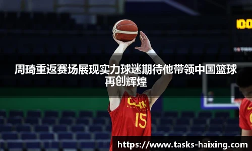 周琦重返赛场展现实力球迷期待他带领中国篮球再创辉煌