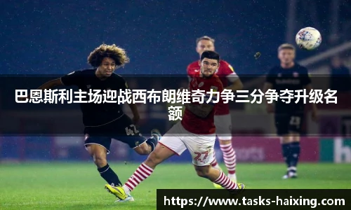 巴恩斯利主场迎战西布朗维奇力争三分争夺升级名额