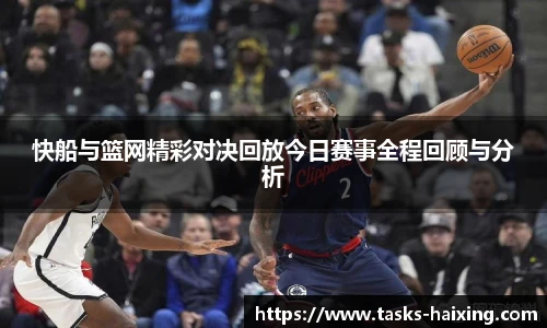 快船与篮网精彩对决回放今日赛事全程回顾与分析
