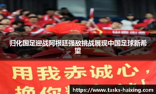 归化国足迎战阿根廷强敌挑战展现中国足球新希望