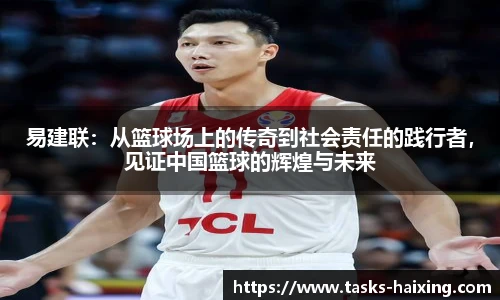 易建联：从篮球场上的传奇到社会责任的践行者，见证中国篮球的辉煌与未来